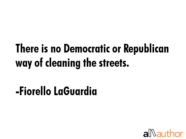 There is no Democratic or Republican way of cleaning the streets. - Fiorello LaGuardia Quote GIF