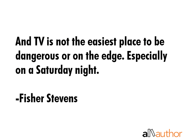 And TV is not the easiest place to be dangerous or on the edge. Especially on a Saturday night. - Fisher Stevens Quote GIF