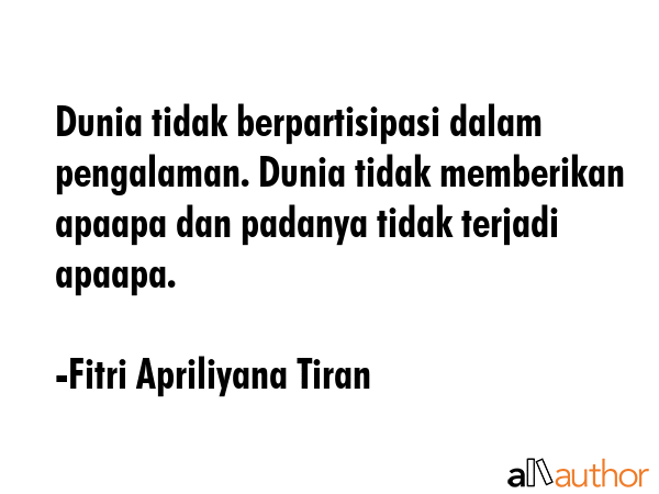 Dunia tidak berpartisipasi dalam pengalaman. Dunia tidak memberikan apaapa dan padanya tidak... - Fitri Apriliyana Tiran Quote GIF