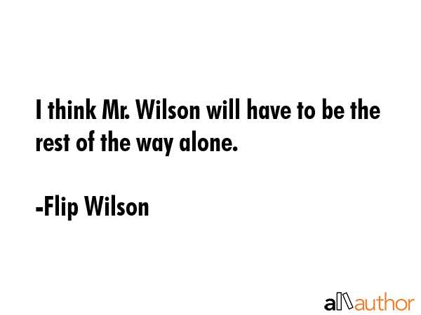 I think Mr. Wilson will have to be the rest of the way alone. - Flip Wilson Quote GIF