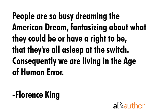 People are so busy dreaming the American Dream, fantasizing about what they could be or have a... - Florence King Quote GIF