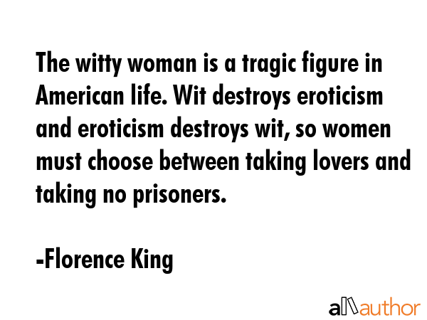 The witty woman is a tragic figure in American life. Wit destroys eroticism and eroticism destroys... - Florence King Quote GIF