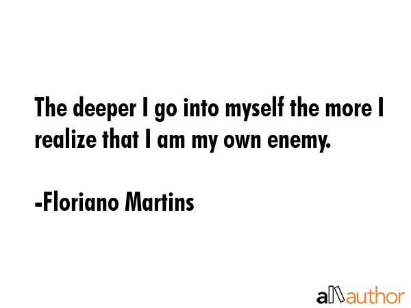 The deeper I go into myself the more I realize that I am my own enemy. - Floriano Martins Quote GIF