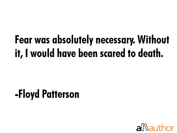 Fear was absolutely necessary. Without it, I would have been scared to death. - Floyd Patterson Quote GIF