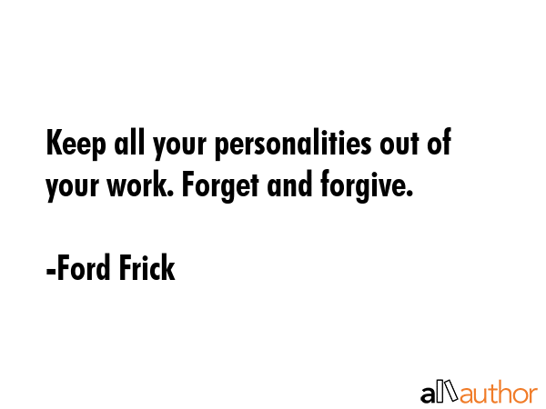 Keep all your personalities out of your work. Forget and forgive. - Ford Frick Quote GIF