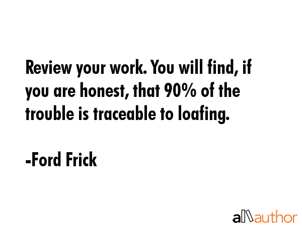 Review your work. You will find, if you are honest, that 90% of the trouble is traceable to loafing. - Ford Frick Quote GIF