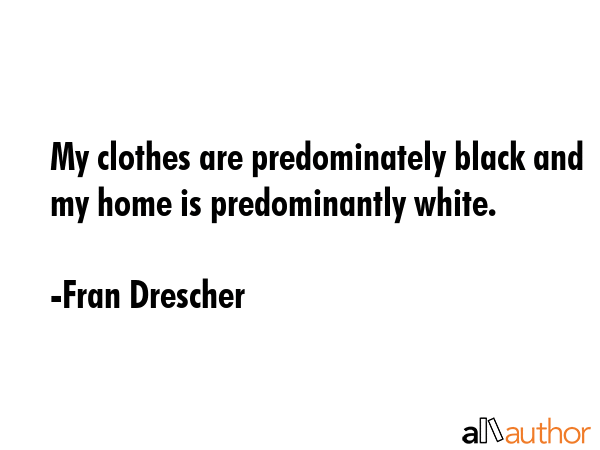 My clothes are predominately black and my home is predominantly white. - Fran Drescher Quote GIF