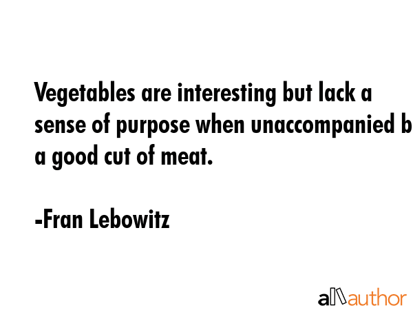 Vegetables are interesting but lack a sense of purpose when unaccompanied by a good cut of meat. - Fran Lebowitz Quote GIF