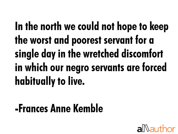 In the north we could not hope to keep the worst and poorest servant for a single day in the... - Frances Anne Kemble Quote GIF