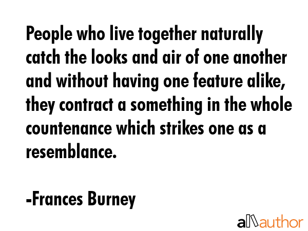 People who live together naturally catch the looks and air of one another and without having one... - Frances Burney Quote GIF