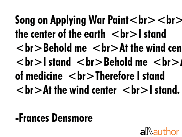 Song on Applying War PaintAt the center of the earth  I stand  Behold me  At the wind center  I... - Frances Densmore Quote GIF