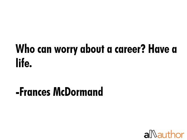 Who can worry about a career? Have a life. - Frances McDormand Quote GIF
