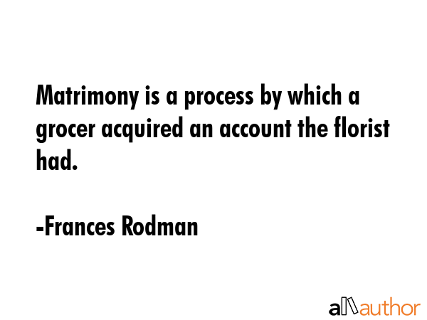 Matrimony is a process by which a grocer acquired an account the florist had. - Frances Rodman Quote GIF