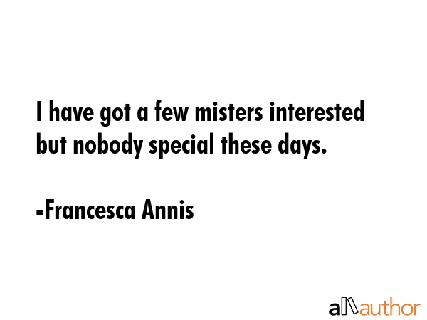 I have got a few misters interested but nobody special these days. - Francesca Annis Quote GIF