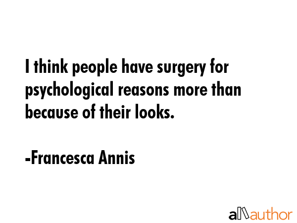 I think people have surgery for psychological reasons more than because of their looks. - Francesca Annis Quote GIF