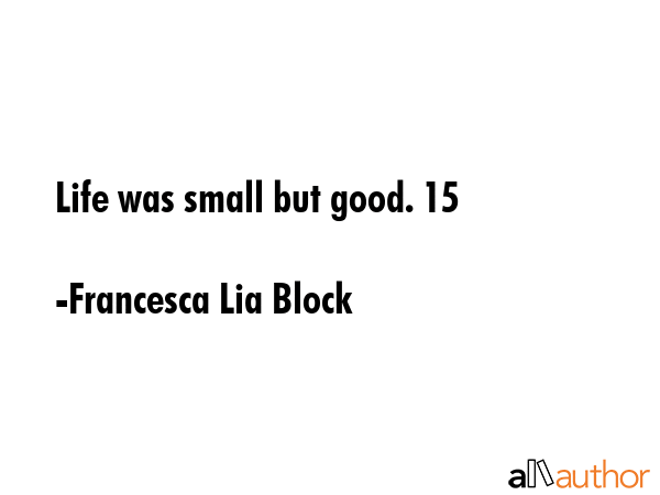 Life was small but good. 15 - Francesca Lia Block Quote GIF