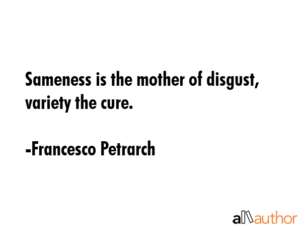 Sameness is the mother of disgust, variety the cure. - Francesco Petrarch Quote GIF