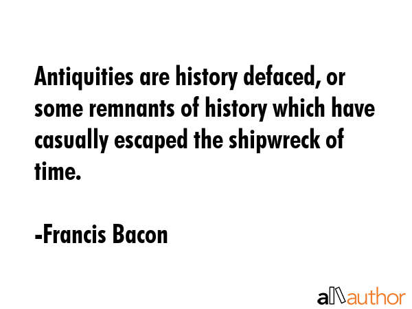 Antiquities are history defaced, or some remnants of history which have casually escaped the... - Francis Bacon Quote GIF