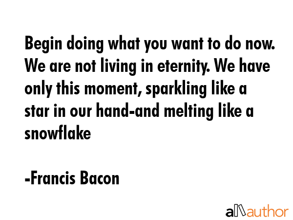 Begin doing what you want to do now. We are not living in eternity. We have only this moment,... - Francis Bacon Quote GIF