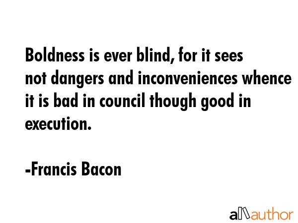 Boldness is ever blind, for it sees not dangers and inconveniences whence it is bad in council... - Francis Bacon Quote GIF