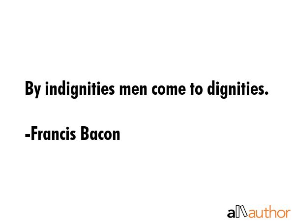 By indignities men come to dignities. - Francis Bacon Quote GIF