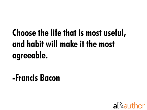 Choose the life that is most useful, and habit will make it the most agreeable. - Francis Bacon Quote GIF
