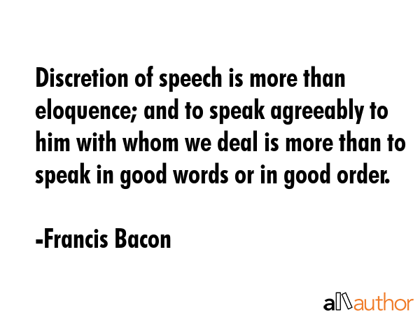 Discretion of speech is more than eloquence; and to speak agreeably to him with whom we deal is... - Francis Bacon Quote GIF