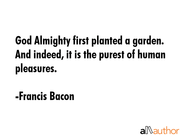 God Almighty first planted a garden. And indeed, it is the purest of human pleasures. - Francis Bacon Quote GIF