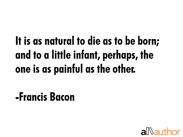 It is as natural to die as to be born; and to a little infant, perhaps, the one is as painful as... - Francis Bacon Quote GIF