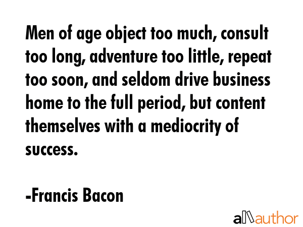 Men of age object too much, consult too long, adventure too little, repeat too soon, and seldom... - Francis Bacon Quote GIF