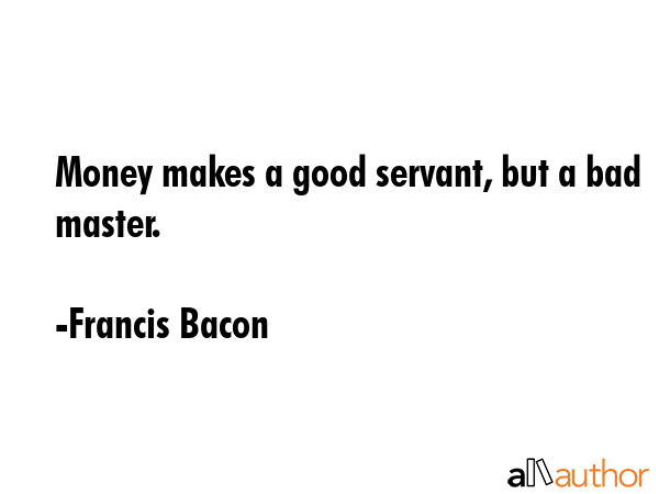 Money makes a good servant, but a bad master. - Francis Bacon Quote GIF