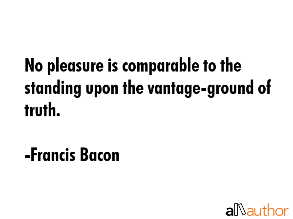 No pleasure is comparable to the standing upon the vantage-ground of truth. - Francis Bacon Quote GIF