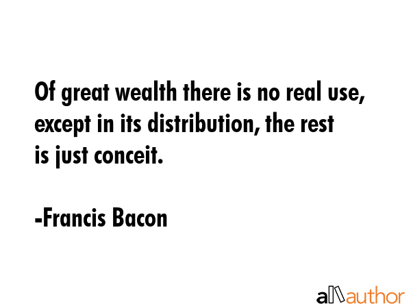 Of great wealth there is no real use, except in its distribution, the rest is just conceit. - Francis Bacon Quote GIF