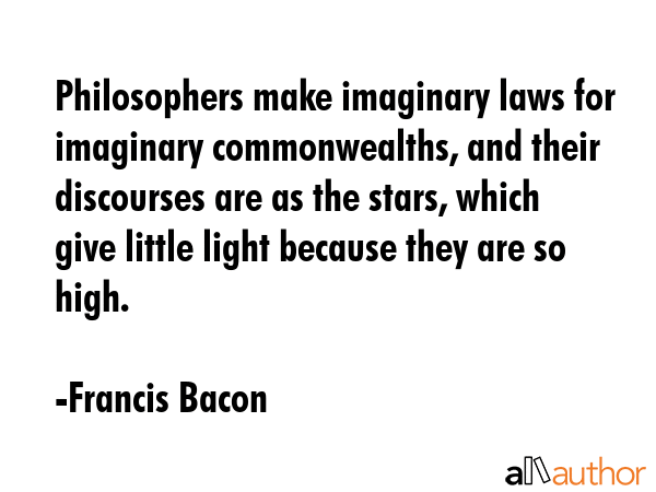 Philosophers make imaginary laws for imaginary commonwealths, and their discourses are as the... - Francis Bacon Quote GIF