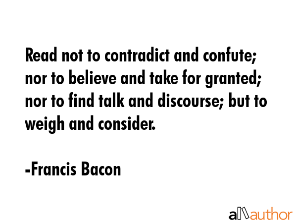 Read not to contradict and confute; nor to believe and take for granted; nor to find talk and... - Francis Bacon Quote GIF