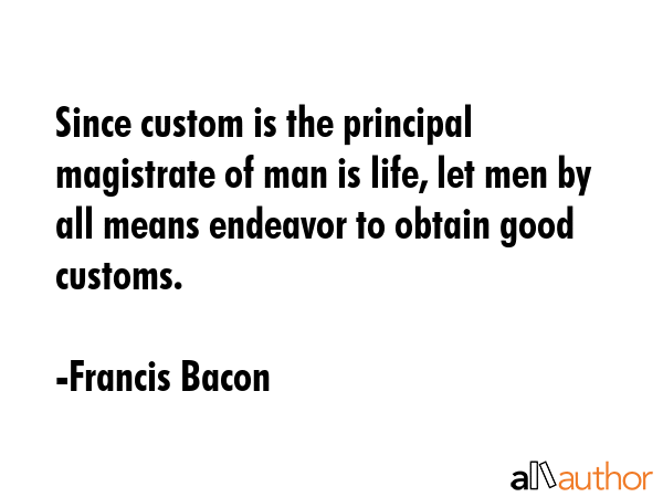 Since custom is the principal magistrate of man is life, let men by all means endeavor to obtain... - Francis Bacon Quote GIF