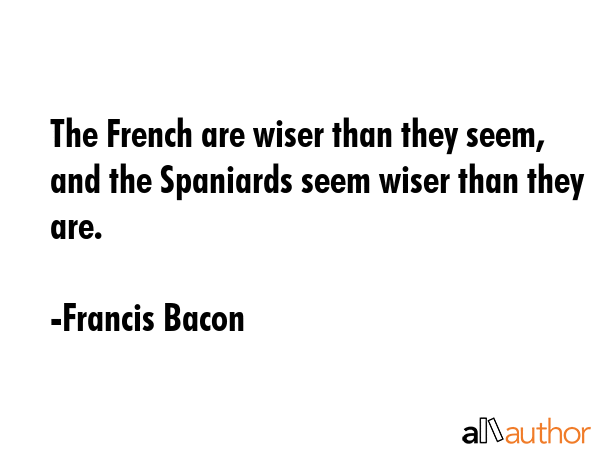 The French are wiser than they seem, and the Spaniards seem wiser than they are. - Francis Bacon Quote GIF