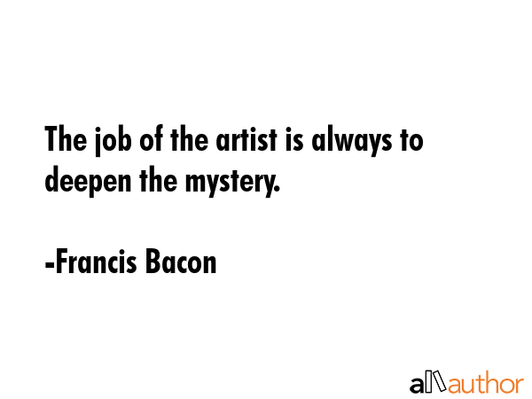 The job of the artist is always to deepen the mystery. - Francis Bacon Quote GIF