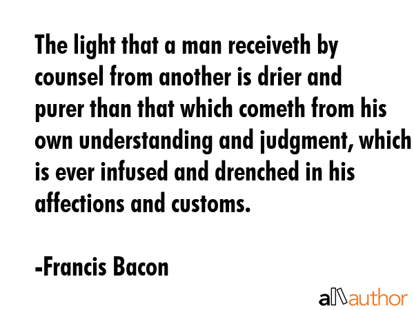 The light that a man receiveth by counsel from another is drier and purer than that which cometh... - Francis Bacon Quote GIF