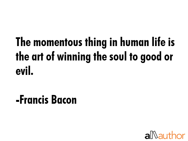 The momentous thing in human life is the art of winning the soul to good or evil. - Francis Bacon Quote GIF