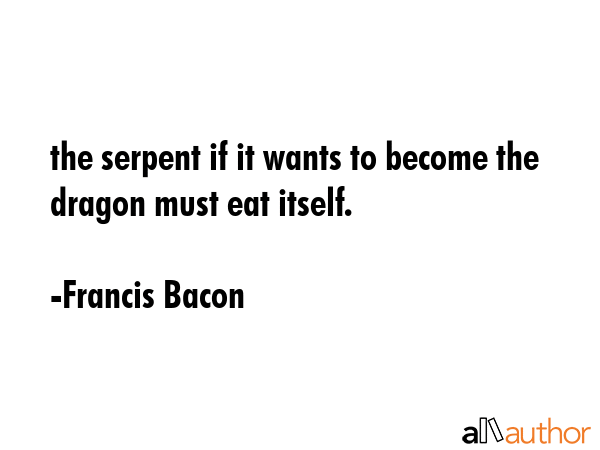 the serpent if it wants to become the dragon must eat itself. - Francis Bacon Quote GIF