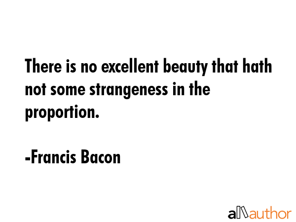 There is no excellent beauty that hath not some strangeness in the proportion. - Francis Bacon Quote GIF