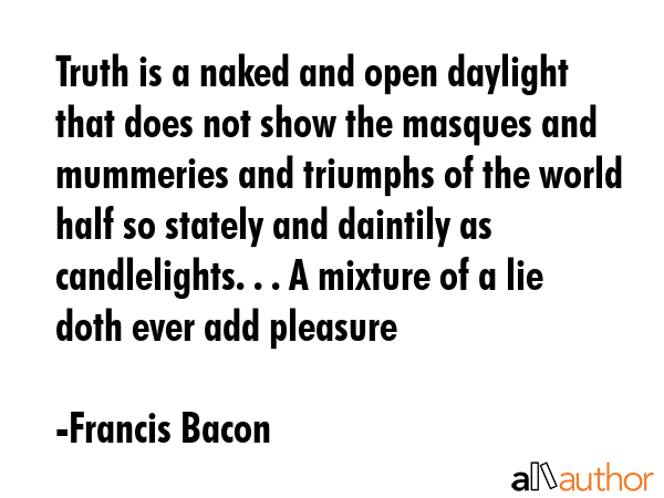 Truth is a naked and open daylight that does not show the masques and mummeries and triumphs of the... - Francis Bacon Quote GIF