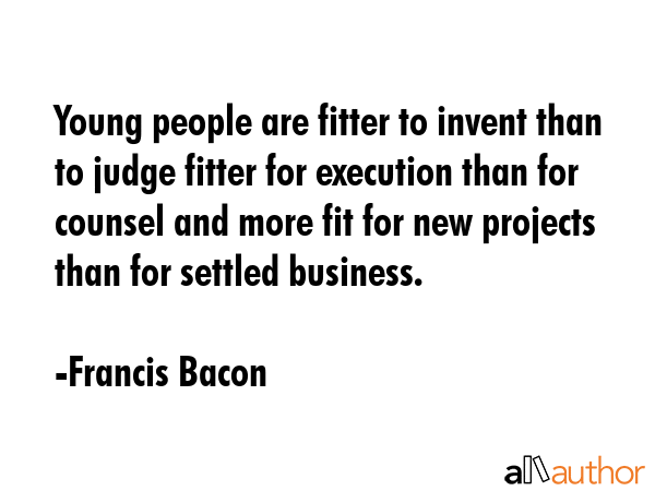 Young people are fitter to invent than to judge fitter for execution than for counsel and more fit... - Francis Bacon Quote GIF