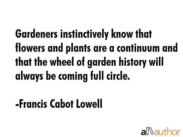 Gardeners instinctively know that flowers and plants are a continuum and that the wheel of garden... - Francis Cabot Lowell Quote GIF