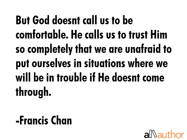 But God doesnt call us to be comfortable. He calls us to trust Him so completely that we are... - Francis Chan Quote GIF