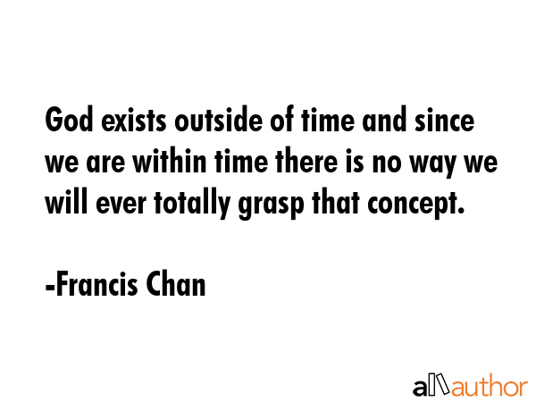 God exists outside of time and since we are within time there is no way we will ever totally grasp... - Francis Chan Quote GIF