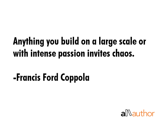 Anything you build on a large scale or with intense passion invites chaos. - Francis Ford Coppola Quote GIF