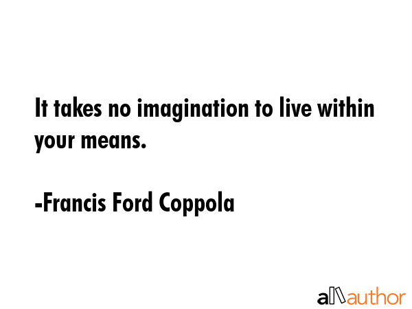 It takes no imagination to live within your means. - Francis Ford Coppola Quote GIF