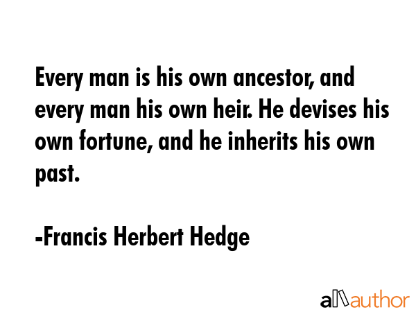 Every man is his own ancestor, and every man his own heir. He devises his own fortune, and he... - Francis Herbert Hedge Quote GIF